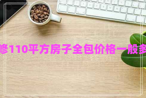裝修110平方房子全包價(jià)格一般多少