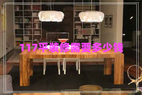 117平裝修需要多少錢 117平裝修需要多少錢