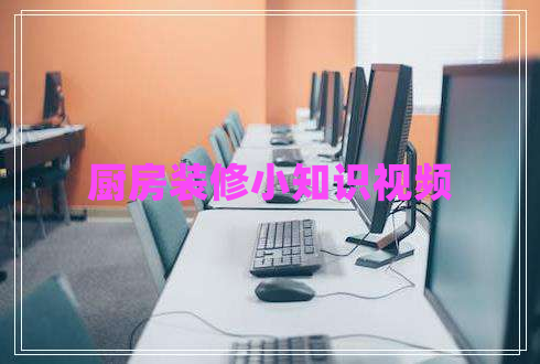 廚房裝修小知識(shí)視頻 廚房裝修小知識(shí)視頻