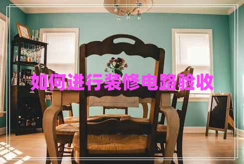 如何進(jìn)行裝修電路驗(yàn)收