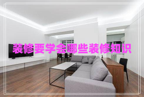 裝修要學(xué)會(huì)哪些裝修知識(shí)