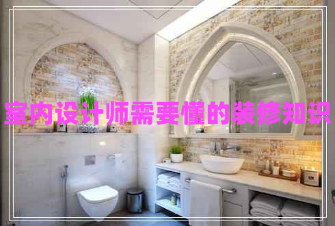 室內(nèi)設(shè)計(jì)師需要懂的裝修知識(shí)