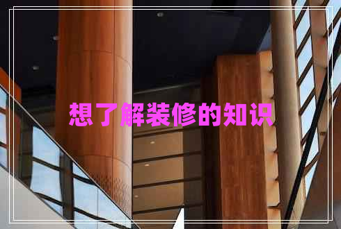 想了解裝修的知識(shí) 想了解裝修的知識(shí)
