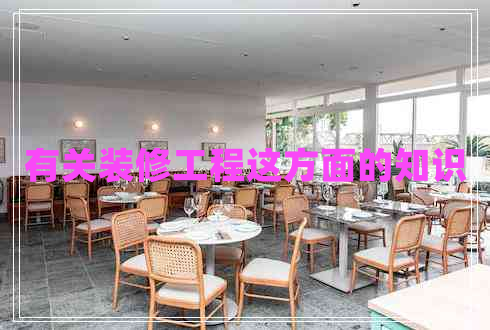 有關裝修工程這方面的知識 有關裝修工程這方面的知識