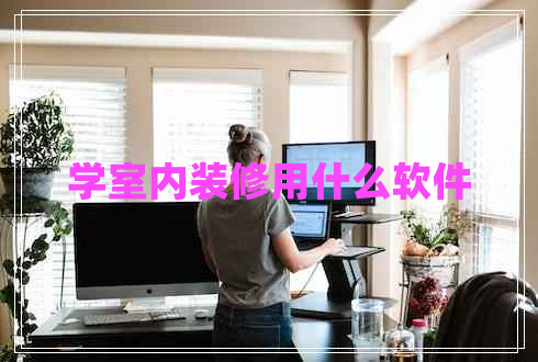 學(xué)室內(nèi)裝修用什么軟件
