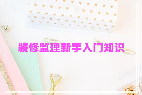 裝修監(jiān)理新手入門(mén)知識(shí)