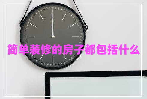 簡(jiǎn)單裝修的房子都包括什么