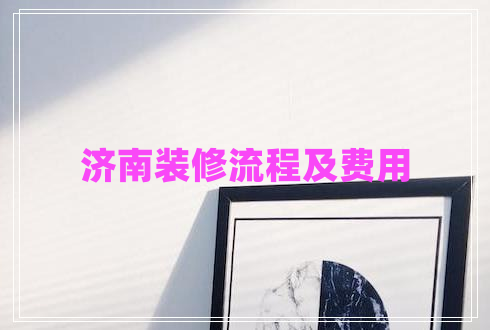 濟(jì)南裝修流程及費用