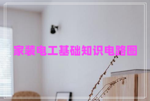 家裝電工基礎(chǔ)知識(shí)電路圖