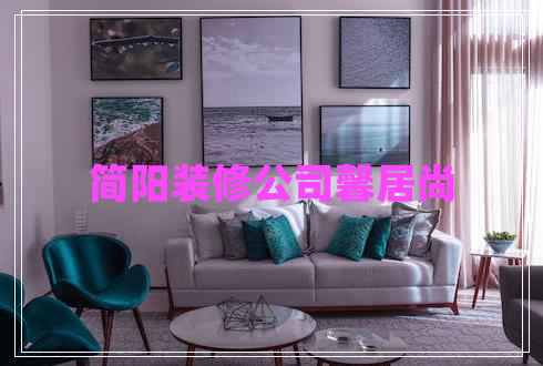 簡(jiǎn)陽(yáng)裝修公司馨居尚 簡(jiǎn)陽(yáng)裝修公司馨居尚