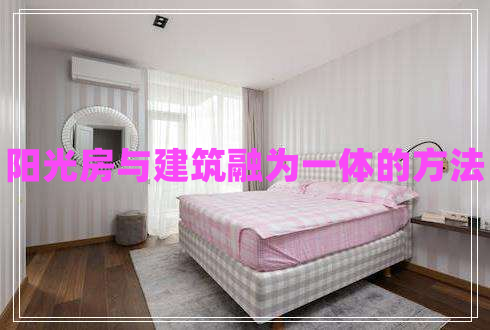 陽光房與建筑融為一體的方法 陽光房與建筑融為一體的方法