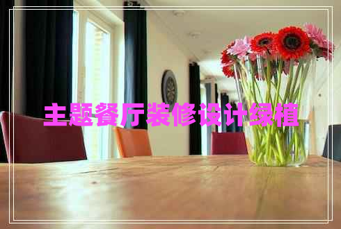 主題餐廳裝修設(shè)計(jì)綠植 主題餐廳裝修設(shè)計(jì)綠植