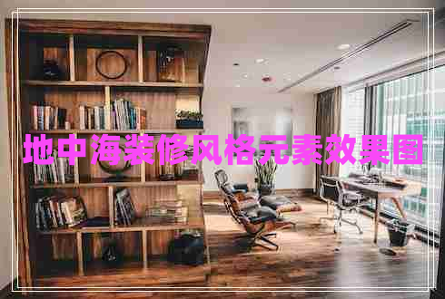 地中海裝修風格元素效果圖