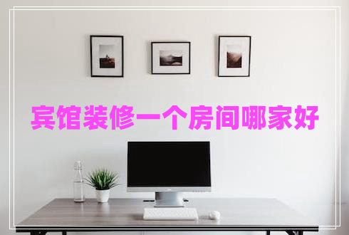 賓館裝修一個(gè)房間哪家好