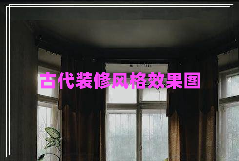 古代裝修風(fēng)格效果圖