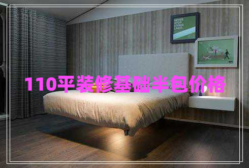 110平裝修基礎(chǔ)半包價格 110平裝修基礎(chǔ)半包價格