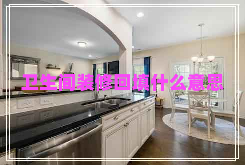 衛(wèi)生間裝修回填什么意思 衛(wèi)生間裝修回填什么意思