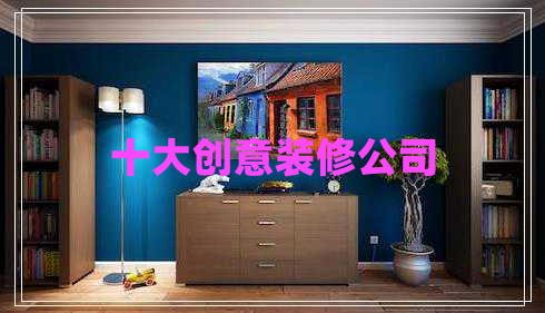 十大創(chuàng)意裝修公司
