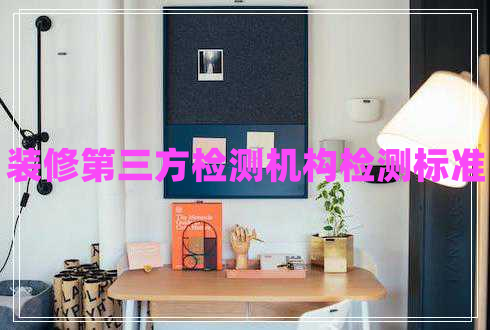 裝修第三方檢測機(jī)構(gòu)檢測標(biāo)準(zhǔn)