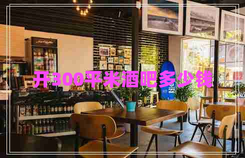 開300平米酒吧多少錢