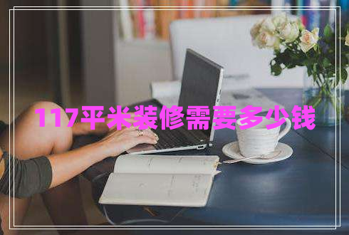 117平米裝修需要多少錢