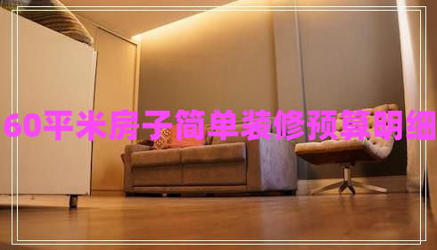 60平米房子簡(jiǎn)單裝修預(yù)算明細(xì)