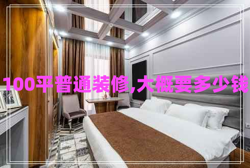 100平普通裝修,大概要多少錢