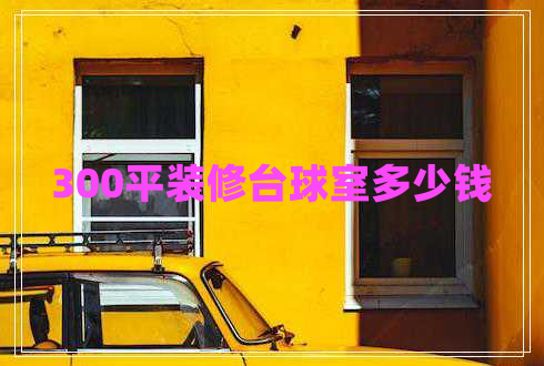 300平裝修臺(tái)球室多少錢