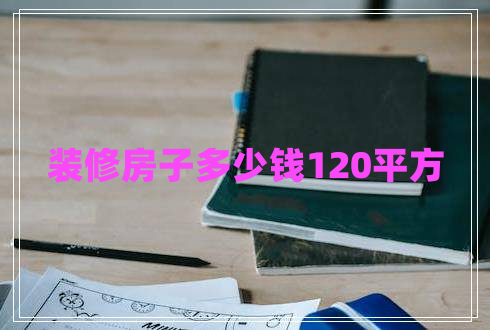 裝修房子多少錢120平方