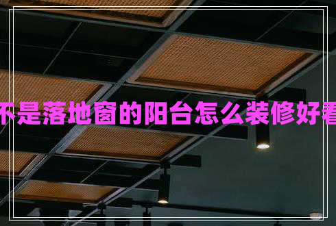 不是落地窗的陽臺怎么裝修好看 不是落地窗的陽臺怎么裝修好看