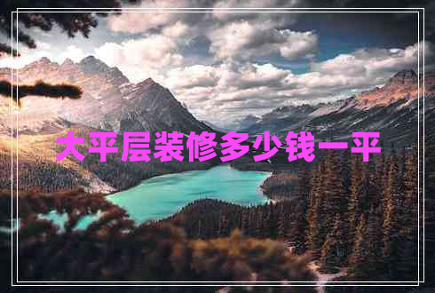 大平層裝修多少錢一平