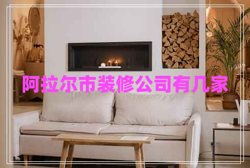 阿拉爾市裝修公司有幾家