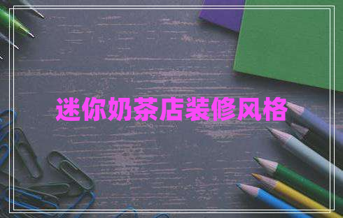 迷你奶茶店裝修風(fēng)格 迷你奶茶店裝修風(fēng)格