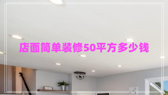 店面簡單裝修50平方多少錢