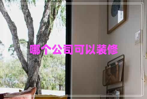 哪個(gè)公司可以裝修