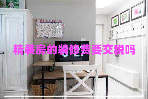 精裝房的裝修費(fèi)要交稅嗎