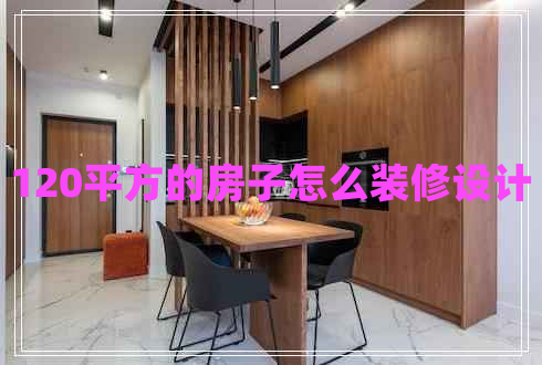 120平方的房子怎么裝修設(shè)計(jì)