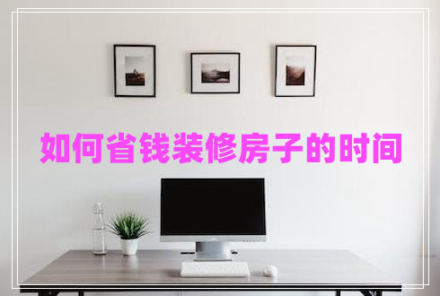 如何省錢裝修房子的時(shí)間