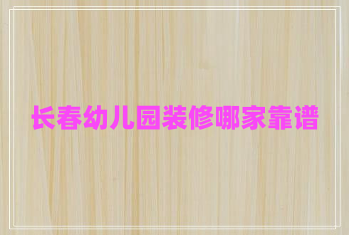 長(zhǎng)春幼兒園裝修哪家靠譜 長(zhǎng)春幼兒園裝修哪家靠譜
