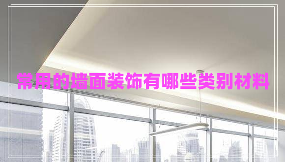 常用的墻面裝飾有哪些類別材料 常用的墻面裝飾有哪些類別材料