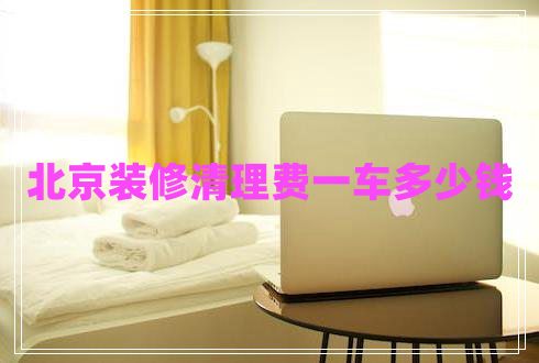 北京裝修清理費(fèi)一車多少錢