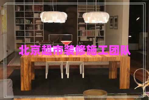 北京超市裝修施工團(tuán)隊(duì) 北京超市裝修施工團(tuán)隊(duì)