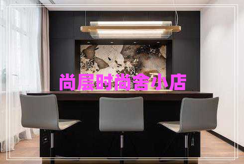 尚層時(shí)尚舍小店 尚層時(shí)尚舍小店