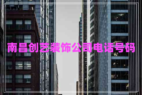 南昌創(chuàng)藝裝飾公司電話號(hào)碼