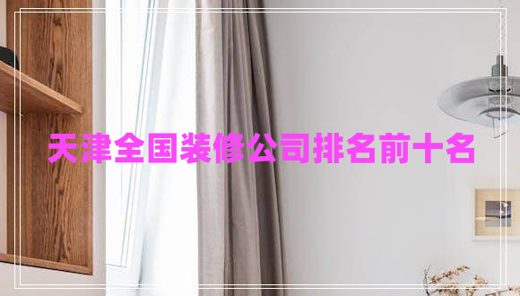天津全國裝修公司排名前十名