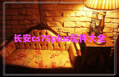 長安cs75plus配件大全