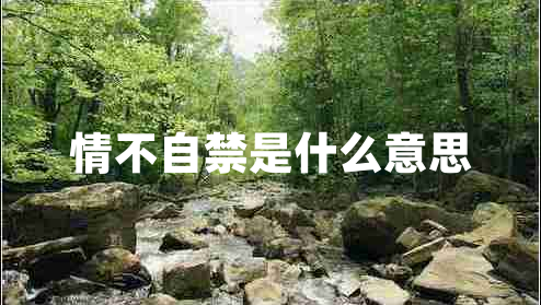情不自禁是什么意思 情不自禁是什么意思