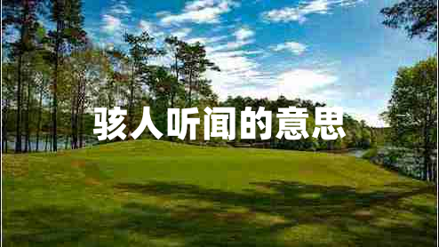 駭人聽(tīng)聞的意思 駭人聽(tīng)聞的意思