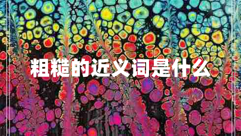 粗糙的近義詞是什么