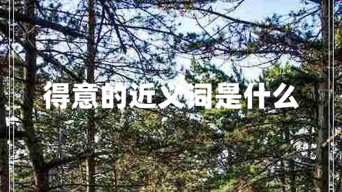 得意的近義詞是什么